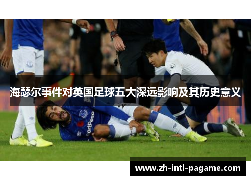 海瑟尔事件对英国足球五大深远影响及其历史意义